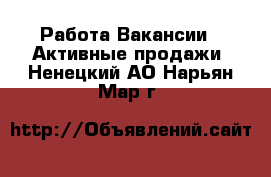 Работа Вакансии - Активные продажи. Ненецкий АО,Нарьян-Мар г.